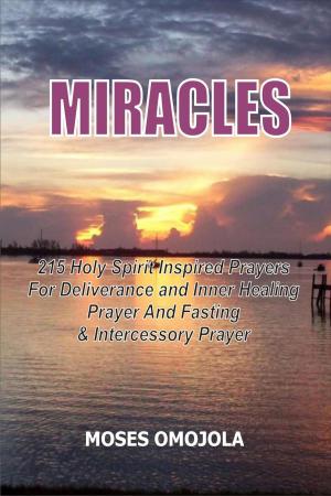 Cover of the book Miracles: 215 Holy Spirit Inspired Prayers For Deliverance And Inner Healing, Prayer And Fasting And Intercessory Prayer by Bill Vincent