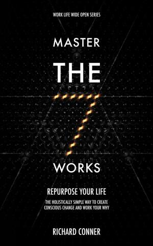 Cover of the book Master The Seven Works - Repurpose Your Life : The Holistically Simple Way to Create Conscious Change and Work Your Why by P. Seymour