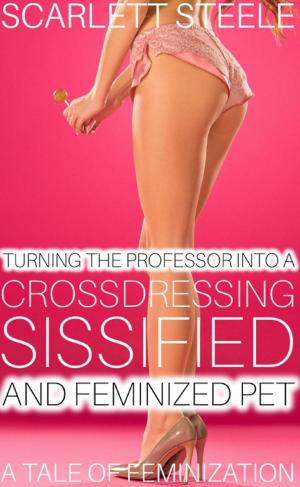 Cover of the book Turning The Professor Into A Crossdressing, Sissified and Feminized Pet - A Tale of Feminization! by Scarlett Steele