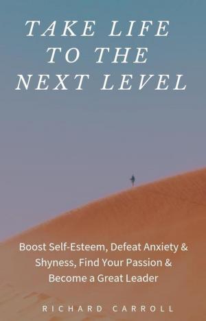 Book cover of Take Life to the Next Level: Boost Self-Esteem, Defeat Anxiety & Shyness, Find Your Passion & Become a Great Leader