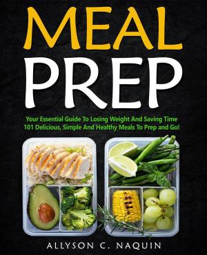 Cover of Meal Prep: Your Essential Guide to Losing Weight and Saving Time. 101 Delicious, Simple and Healthy Meals to Prep and Go