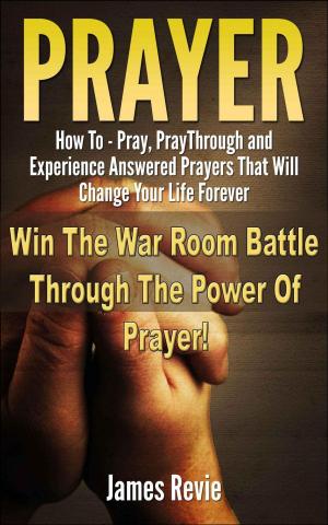 Cover of the book Prayer - How to Pray, Pray Through and Experience Answered Prayers That Will Change Your Life Forever by Hakyoung Park