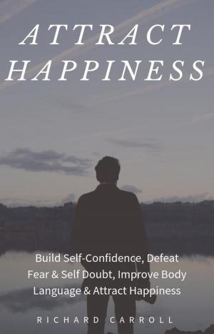 Cover of Attract Happiness: Build Self-Confidence, Defeat Fear & Self Doubt, Improve Body Language & Attract Happiness