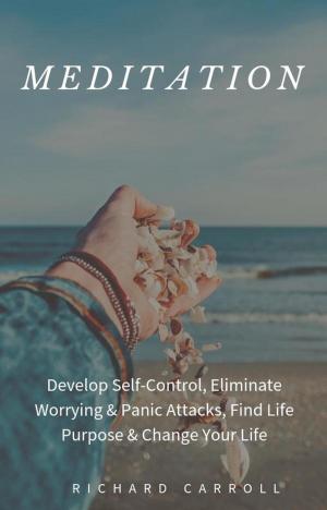 Book cover of Meditation: Develop Self-Control, Eliminate Worrying & Panic Attacks, Find Life Purpose & Change Your Life
