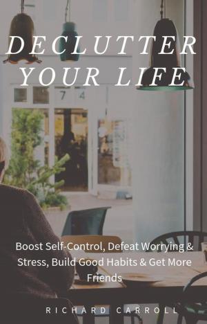 Book cover of Declutter Your Life: Boost Self-Control, Defeat Worrying & Stress, Build Good Habits & Get More Friends