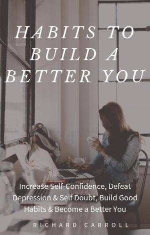 Book cover of Habits To Build a Better You: Increase Self-Confidence, Defeat Depression & Self Doubt, Build Good Habits & Become a Better You
