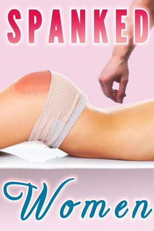 Cover of the book Spanked Women (Spanking Bundle, Spanked at Work, By Neighbor, Boss, Preacher) by Alexia Foxx