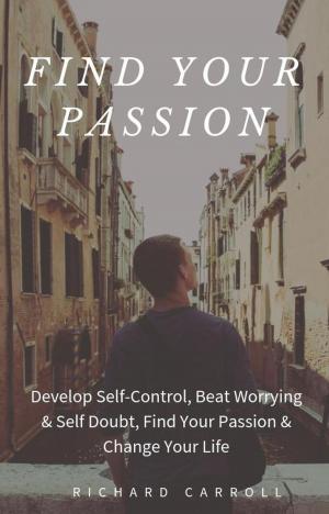 Book cover of Find Your Passion: Develop Self-Control, Beat Worrying & Self Doubt, Find Your Passion & Change Your Life