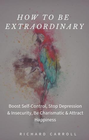 Cover of How to Be Extraordinary: Boost Self-Control, Stop Depression & Insecurity, Be Charismatic & Attract Happiness