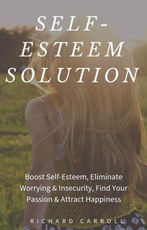 Cover of Self-Esteem Solution: Boost Self-Esteem, Eliminate Worrying & Insecurity, Find Your Passion & Attract Happiness