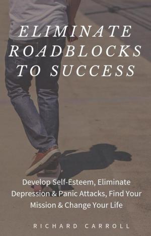 Book cover of Eliminate Roadblocks to Success: Develop Self-Esteem, Eliminate Depression & Panic Attacks, Find Your Mission & Change Your Life