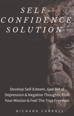 Cover of Self-Confidence Solution: Develop Self-Esteem, Ged Rid of Depression & Negative Thoughts, Find Your Mission & Feel The True Freedom