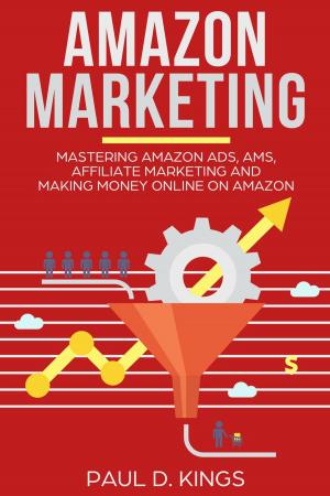 Book cover of Amazon Marketing: Mastering Amazon Ads, AMS, Affiliate Marketing And Making Money Online On Amazon