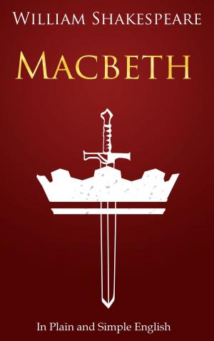 Cover of the book Macbeth In Plain and Simple English by Aeschylus, Aristotle, Francis Bacon, George Berkeley, Giordano Bruno, Rene Descartes, Euripides, Thomas Hobbes, Homer, David Hume, Immanuel Kant, Jean Jacques Rousseau, John Locke, Plato, Sophocles, Benedict de Spinoza