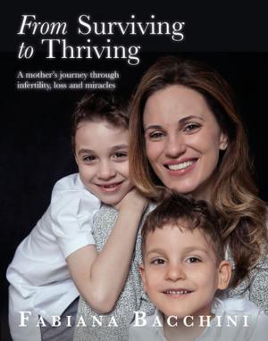 Cover of the book From Surviving to Thriving: A Mother's Journey Through Infertility, Loss and Miracles by Rita Villa