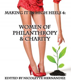 Cover of the book Making it in High Heels 4: Women Of Philanthropy & Charity by Sunny Lee