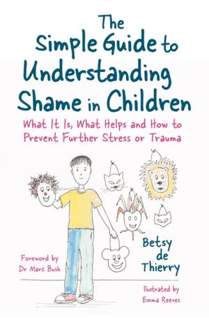 Cover of the book The Simple Guide to Understanding Shame in Children by Cochavit Elefant, Denise Grocke, Gudrun Aldridge, Hanne Mette Ridder Ochsner, Tony Wigram