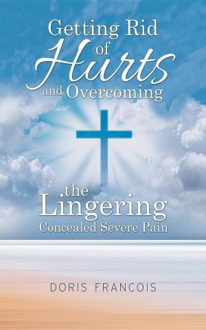 Cover of the book Getting Rid of Hurt and Overcoming the Lingering Concealed Severe Pain by Ian Lowe