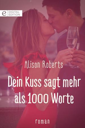 Cover of the book Dein Kuss sagt mehr als 1000 Worte by Alison Roberts, Susan Stephens, Maisey Yates, Bella Bucannon