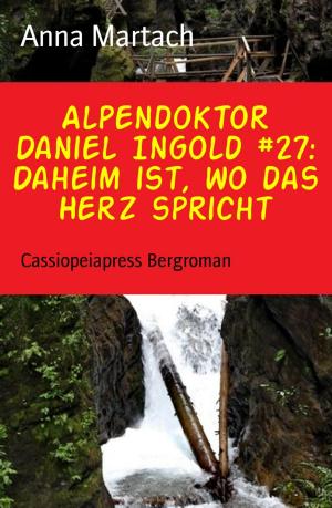 Cover of the book Alpendoktor Daniel Ingold #27: Daheim ist, wo das Herz spricht by Arthur Tombstone