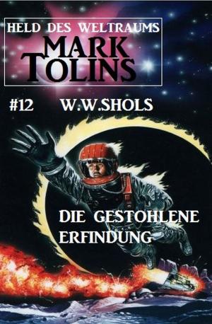 Cover of the book Die gestohlene Erfindung: Mark Tolins - Held des Weltraums #12 by Alfred Bekker