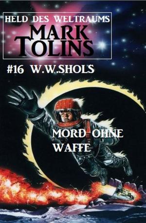 Cover of the book Mark Tolins - Mord ohne Waffe: Mark Tolins - Held des Weltraums #16 by Harvey Patton