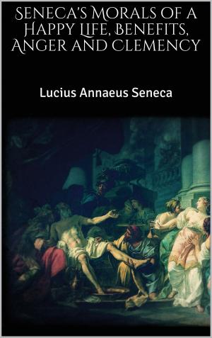 Book cover of Seneca's Morals of a Happy Life, Benefits, Anger and Clemency