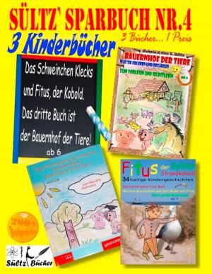 Cover of the book Sültz' Sparbuch Nr.4 - 3 Kinderbücher: Das Schweinchen Klecks und andere Kindergeschichten + Fitus, der Kobold + Bauernhof der Tiere by 