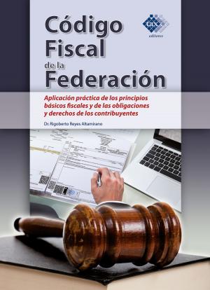 Cover of the book Código Fiscal de la Federación. Aplicación práctica de los principios básicos fiscales y de las obligaciones y derechos de los contribuyentes 2018 by Alberto Sánchez Luján