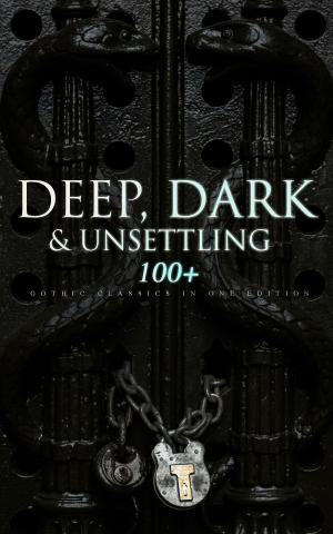 Cover of the book DEEP, DARK & UNSETTLING: 100+ Gothic Classics in One Edition by Daniel Defoe