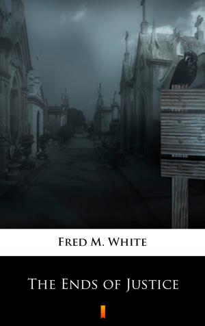Cover of the book The Ends of Justice by Fred M. White