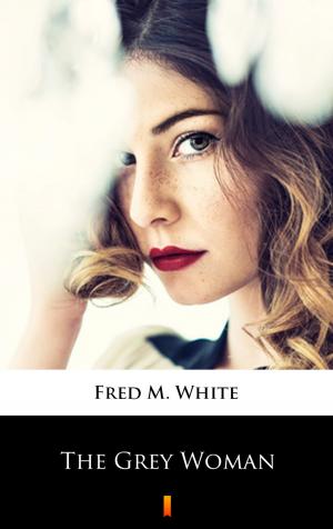 Cover of the book The Grey Woman by Fred M. White