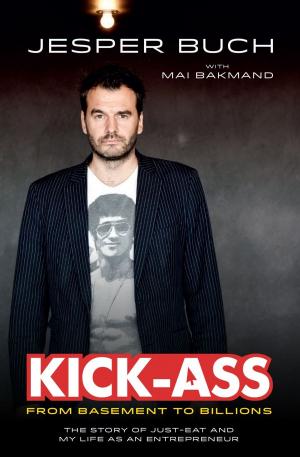 Cover of the book KICK-ASS From Basement to Billions: The Story of JUST-EAT and My Life as an Entrepreneur by Mike Lamade