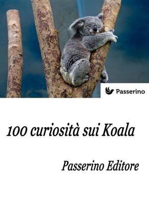 Cover of the book 100 curiosità sui Koala by Passerino Editore