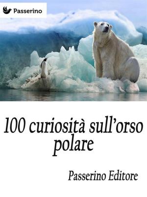Cover of the book 100 curiosità sull'orso polare by Passerino Editore