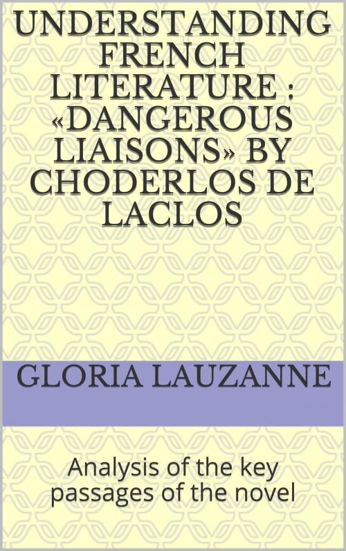 Cover of the book Understanding french literature : «Dangerous liaisons» by Choderlos de Laclos by Gloria Lauzanne, Gloria Lauzanne