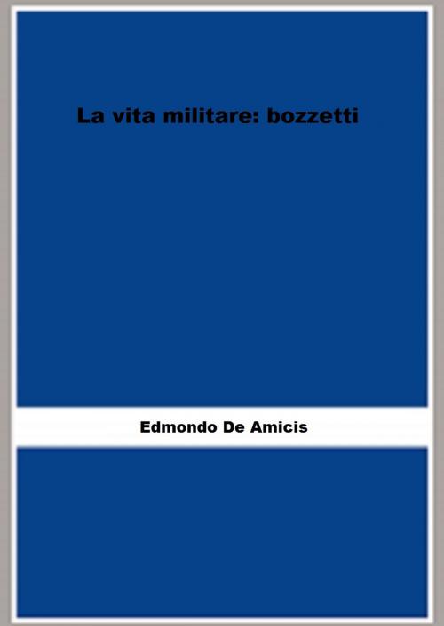 Cover of the book La vita militare: bozzetti by Edmondo De Amicis, FB Editions