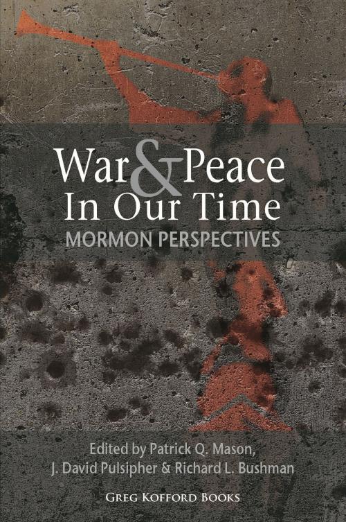 Cover of the book War & Peace in Our Time: Mormon Perspectives by Patrick Q. Mason, J. David Pulsipher, Richard L. Bushman, Greg Kofford Books