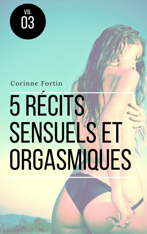 Cover of the book 5 récits sensuels et orgasmisques 3 by Corinne Fortin, CF Edition