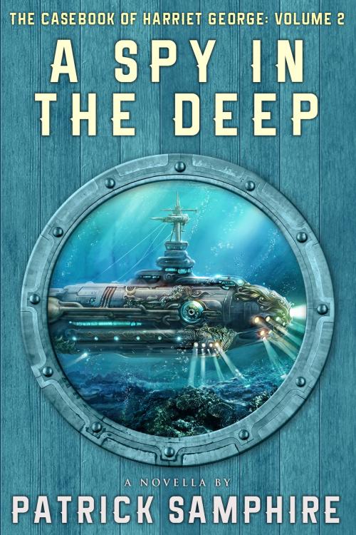 Cover of the book A Spy in the Deep: The Casebook of Harriet George, Volume 2 by Patrick Samphire, Five Fathoms Press
