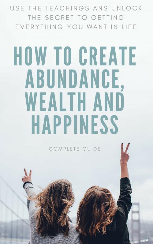 Cover of the book How to Create Abundance, Wealth and Happiness by Baptiste, Baptiste