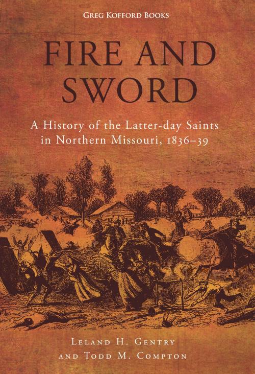 Cover of the book Fire and Sword: A History of the Latter-day Saints in Northern Missouri, 1836-39 by Leland Homer Gentry, Todd M. Compton, Greg Kofford Books