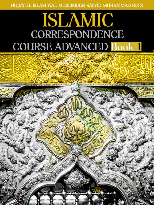 Cover of the book ISLAMIC CORRESPONDENCE COURSE ADVANCED - Book 1 by Syed Muhammad Rizvi, Syed Muhammad Rizvi