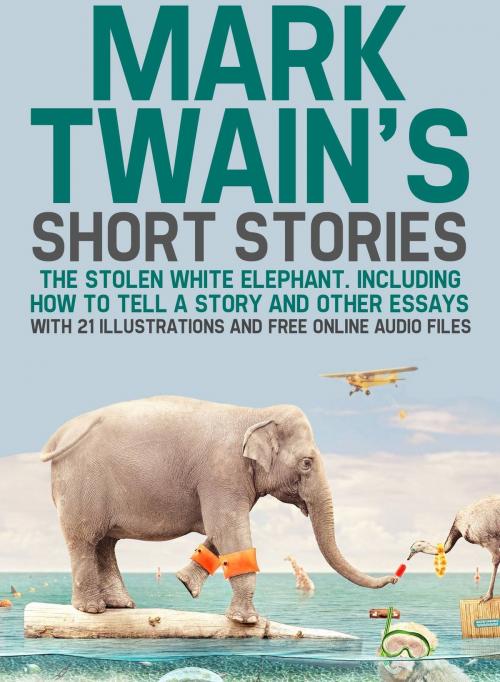 Cover of the book Mark Twain's Short Stories: The Stolen White Elephant. Including How to Tell a Story and Other Essays with 21 Illustrations and Free Online Audio Files by Mark Twain, Fugu_Fish Publishing