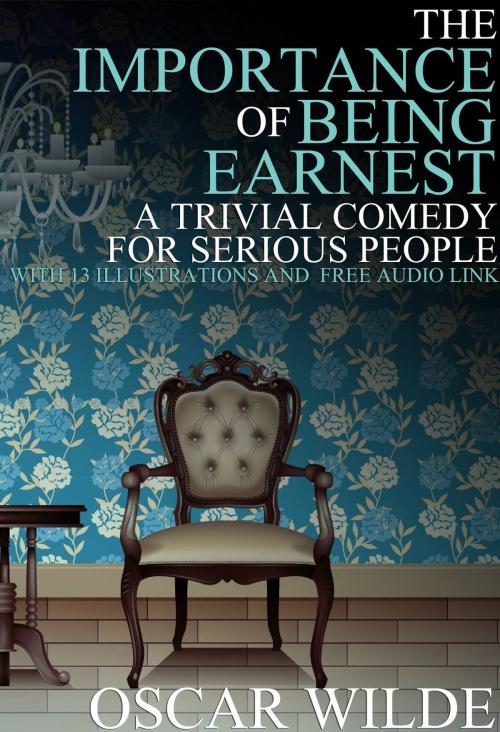 Cover of the book The Importance of Being Earnest: (A Trivial Comedy for Serious People) With 13 Illustrations and a Free Audio Link by Oscar Wilde, Fugu_Fish Publishing
