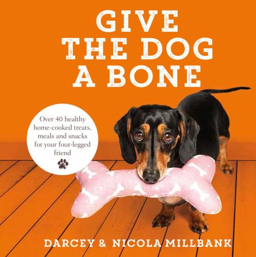 Cover of the book Give the Dog a Bone: Over 40 healthy home-cooked treats, meals and snacks for your four-legged friend by Darcey the Dachshund, Nicola ‘Milly’ Millbank, HarperCollins Publishers