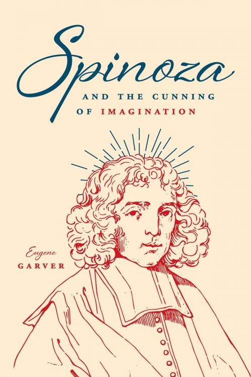 Cover of the book Spinoza and the Cunning of Imagination by Eugene Garver, University of Chicago Press