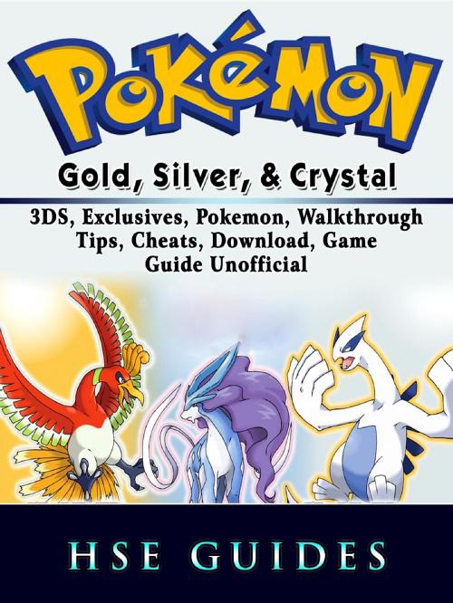 Cover of the book Pokemon Gold, Silver, & Crystal, 3DS, Exclusives, Pokemon, Walkthrough, Tips, Cheats, Download, Game Guide Unofficial by Hse Guides, HIDDENSTUFF ENTERTAINMENT LLC.