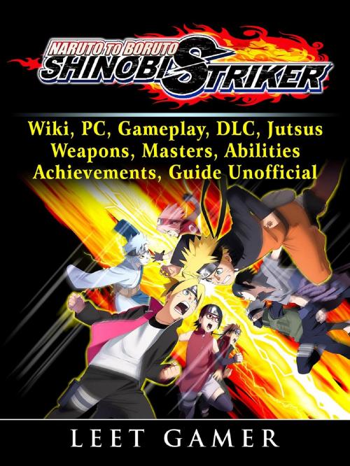 Cover of the book Naruto to Boruto Shinobi Striker, Wiki, PC, Gameplay, DLC, Jutsus, Weapons, Masters, Abilities, Achievements, Guide Unofficial by Leet Gamer, HIDDENSTUFF ENTERTAINMENT LLC.