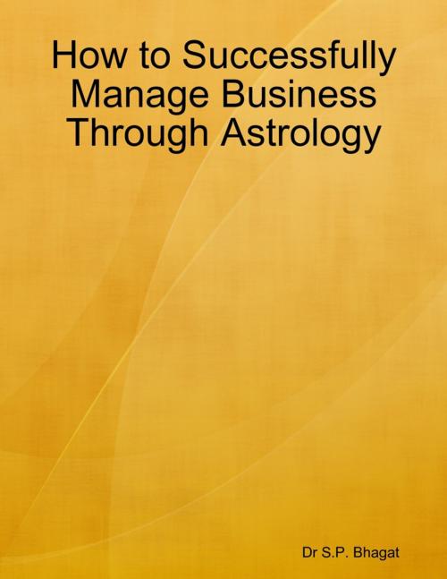 Cover of the book How to Successfully Manage Business Through Astrology by Dr S.P. Bhagat, Lulu.com